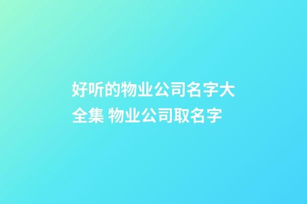 好听的物业公司名字大全集 物业公司取名字-第1张-公司起名-玄机派